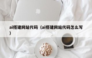 石家庄ai搭建网站代码（ai搭建网站代码怎么写）