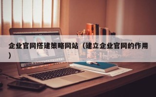 石家庄企业官网搭建策略网站（建立企业官网的作用）