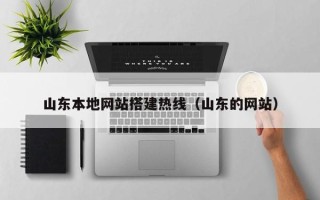 石家庄山东本地网站搭建热线（山东的网站）