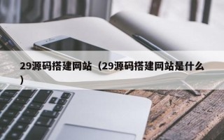 石家庄29源码搭建网站（29源码搭建网站是什么）