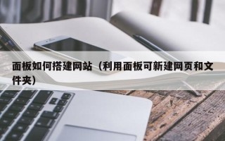 石家庄面板如何搭建网站（利用面板可新建网页和文件夹）