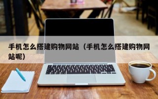 石家庄手机怎么搭建购物网站（手机怎么搭建购物网站呢）