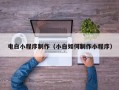 石家庄电白小程序制作（小白如何制作小程序）