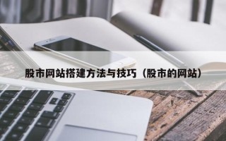 石家庄股市网站搭建方法与技巧（股市的网站）