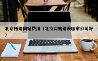 石家庄北京搭建网站费用（北京网站建设哪家公司好）