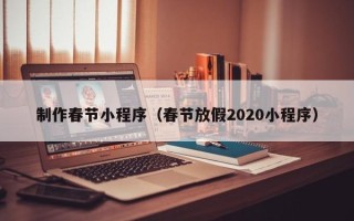 石家庄制作春节小程序（春节放假2020小程序）