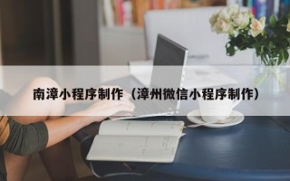 石家庄南漳小程序制作（漳州微信小程序制作）