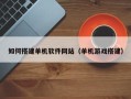 石家庄如何搭建单机软件网站（单机游戏搭建）