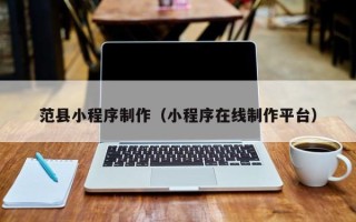 石家庄范县小程序制作（小程序在线制作平台）